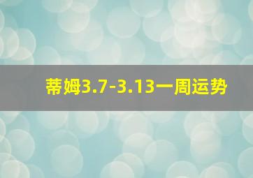 蒂姆3.7-3.13一周运势,蒂姆最新运势