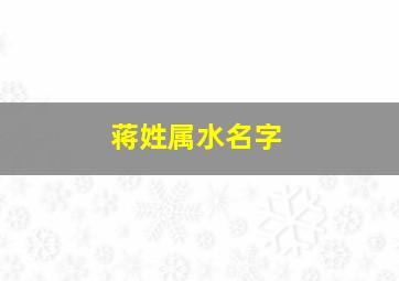 蒋姓属水名字,姓蒋带水的男孩名字