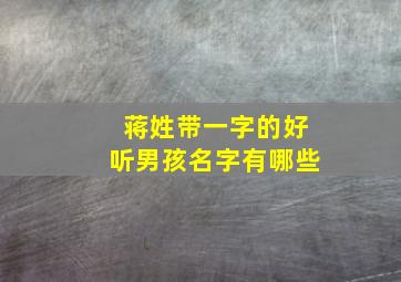 蒋姓带一字的好听男孩名字有哪些,姓蒋的取什么名字好听男孩子