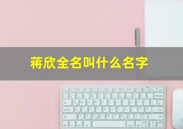 蒋欣全名叫什么名字,蒋欣曾用名