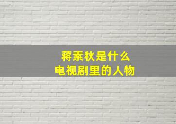 蒋素秋是什么电视剧里的人物,蒋素秋是什么电视剧里的人物角色