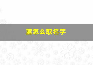 蓝怎么取名字,蓝怎么取名字女孩