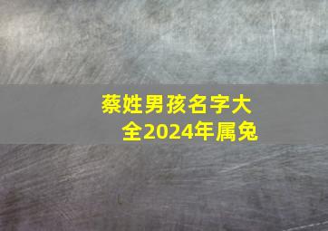 蔡姓男孩名字大全2024年属兔,蔡姓男孩名字大全2024年属兔取名