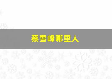 蔡雪峰哪里人,蔡雪芳现状