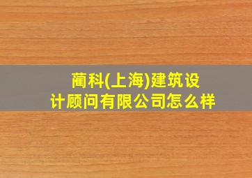 蔺科(上海)建筑设计顾问有限公司怎么样