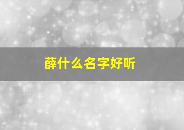 薛什么名字好听,薛什么名字好听男孩双胞胎