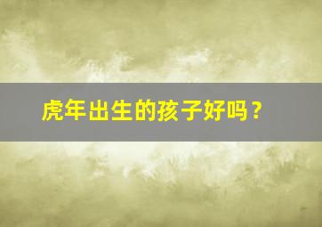 虎年出生的孩子好吗？