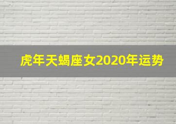 虎年天蝎座女2020年运势,2020年运势抢先看——天蝎座