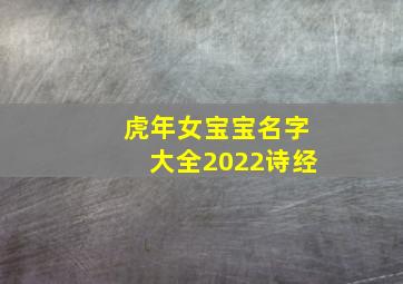 虎年女宝宝名字大全2022诗经,女宝宝取名2022属虎象征有福气的名字