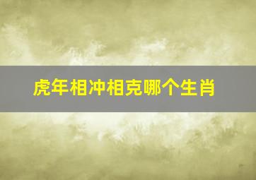 虎年相冲相克哪个生肖,