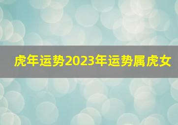 虎年运势2023年运势属虎女,<body>