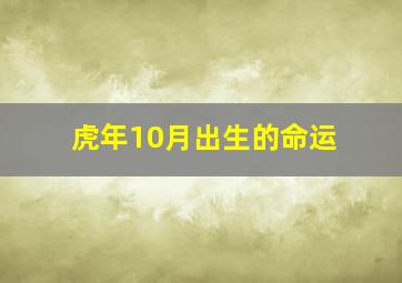 虎年10月出生的命运,虎年10月出生的命运如何