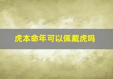 虎本命年可以佩戴虎吗,属虎本命年带虎生肖吊坠好吗