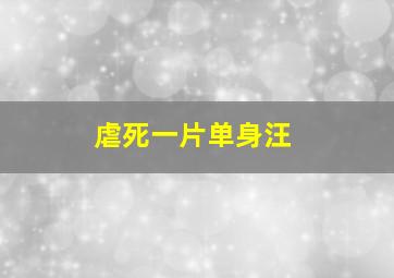 虐死一片单身汪,虐死一片单身汪小说