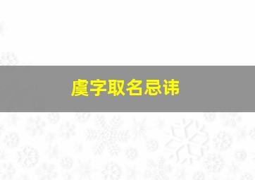 虞字取名忌讳,虞字取名忌讳男孩