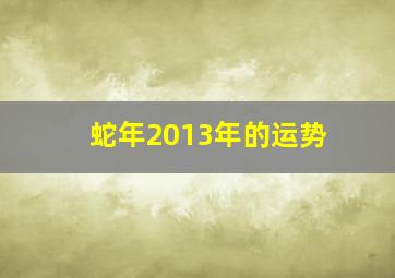 蛇年2013年的运势,属蛇的人2013年运势