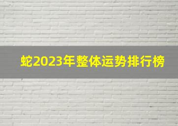 蛇2023年整体运势排行榜,属蛇人2023年全年运势详解