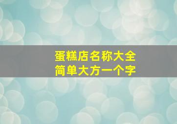 蛋糕店名称大全简单大方一个字,蛋糕店名称大全2024年