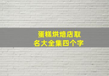 蛋糕烘焙店取名大全集四个字,蛋糕店名字起名取名