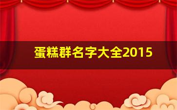 蛋糕群名字大全2015,蛋糕群公告写点啥好