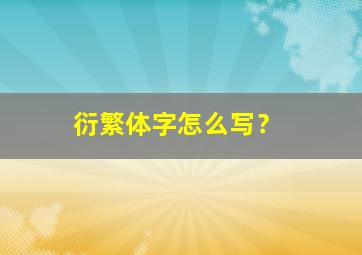 衍繁体字怎么写？,衍生的繁体字