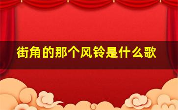 街角的那个风铃是什么歌