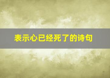 表示心已经死了的诗句,表示心已经死了的诗句是什么