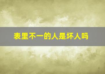 表里不一的人是坏人吗,面善心毒你身边有这种人吗