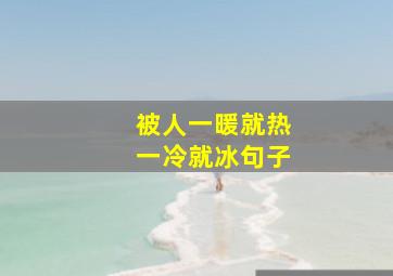 被人一暖就热一冷就冰句子,被人一暖就热