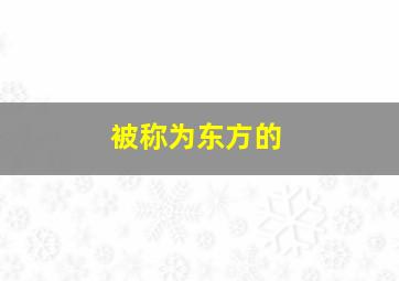 被称为东方的,被称为东方的狂欢节是哪个节日