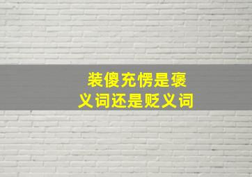 装傻充愣是褒义词还是贬义词,装傻充愣什么意思啊