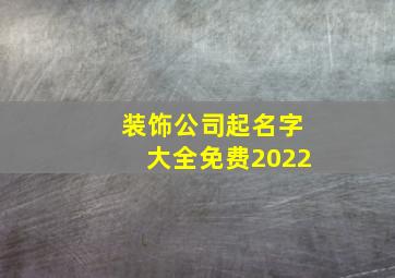 装饰公司起名字大全免费2022,装饰公司起名字大全免费四字