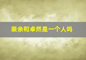 裴余和卓然是一个人吗,卓然和裴俞谁是哥哥