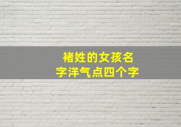 褚姓的女孩名字洋气点四个字,褚姓的女孩名字唯美