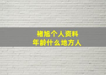 褚旭个人资料年龄什么地方人,褚旭个人资料简介(身高/生日/年龄)