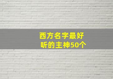 西方名字最好听的主神50个,西方神的名字大全