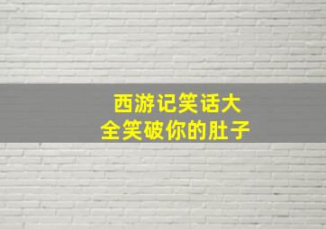 西游记笑话大全笑破你的肚子,西游记脑筋急转弯大全及答案