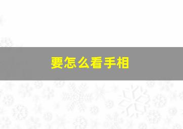 要怎么看手相,要怎么看手相图解