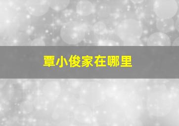 覃小俊家在哪里,小覃小覃什么