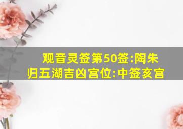 观音灵签第50签:陶朱归五湖吉凶宫位:中签亥宫,陶朱归五湖为什么是中签