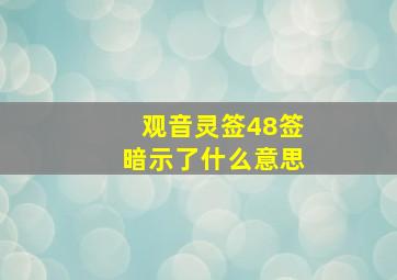 观音灵签48签暗示了什么意思,观音灵签48签暗示了什么意思呀