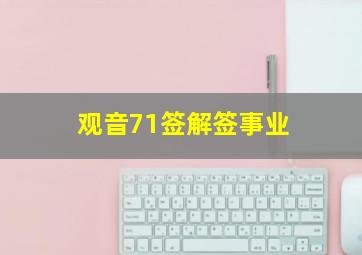 观音71签解签事业,观音灵签71解签事业