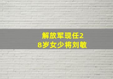 解放军现任28岁女少将刘敏,解放军现任28岁女少将刘敏丈夫图片