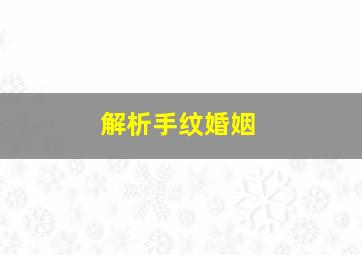 解析手纹婚姻,手掌纹婚姻