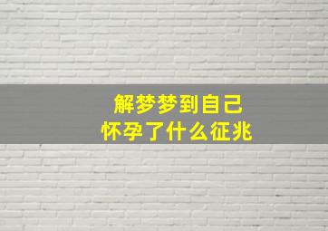 解梦梦到自己怀孕了什么征兆