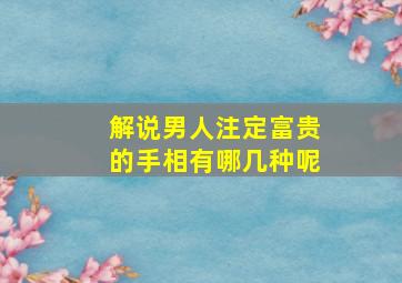 解说男人注定富贵的手相有哪几种呢,男人的十种富贵手相