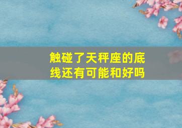 触碰了天秤座的底线还有可能和好吗,踩到天秤座的底线