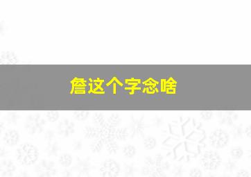 詹这个字念啥,这个詹字怎么读