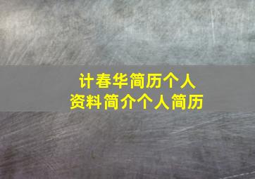 计春华简历个人资料简介个人简历,身高