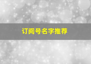 订阅号名字推荐,订阅号取名